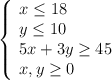  \left\{ \begin{array}{l} x\leq18 \\ y\leq10 \\5x+3y\geq 45 \\x,y\geq 0 \end{array}\right.