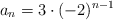 a_n=3 \cdot (-2)^{n-1}