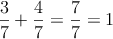 \frac{3}{7}+ \frac{4}{7} = \frac{7}{7} = 1