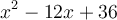 x^2 - 12x + 36