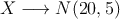 X \longrightarrow N(20, 5)
