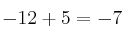 -12+5 = - 7