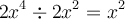 2x^4 \div 2x^2 = x^2 2x^4 \div 2x^2 = x^2