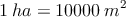 1 \: ha = 10000 \: m^2