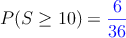 P(S \geq 10) = \textcolor{blue}{\frac{6}{36}}