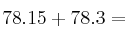 78.15 + 78.3 =