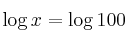   \log{x} = \log{100}