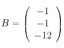 B=\left (
\begin{array}{c}
    -1 
\\ -1 
\\ -12 
\end{array}
\right )
