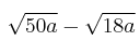 \sqrt{50a} - \sqrt{18a}