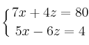 \displaystyle {
\left\{ {7x+4z=80 \atop 5x-6z=4 } \right.}