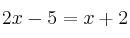 2x - 5 = x +2