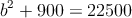 b^2+900=22500 b^2+900=22500
