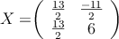 X = 

\left(
\begin{array}{cc}
  \frac{13}{2} & \frac{-11}{2}
\\ \frac{13}{2} & 6
\end{array}
\right)