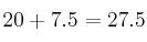 20 + 7.5 = 27.5 20 + 7.5 = 27.5