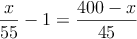 \frac{x}{55} -1 =\frac{400-x}{45}