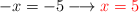 -x  = -5  \longrightarrow \color{red}{x=5}