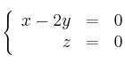 \left\{
\begin{array}{rrr}
x-2y & = & 0\\
z & = & 0 
\end{array}
\right.