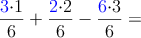 \frac{\color{blue}{3}\color{black}{\cdot 1}}{6}+\frac{\color{blue}{2}\color{black}{\cdot 2}}{6}-\frac{\color{blue}{6}\color{black}{\cdot 3}}{6}= 