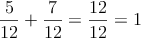 \frac{5}{12}+ \frac{7}{12} = \frac{12}{12} = 1