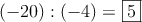 (-20) : (-4) = \fbox{5}