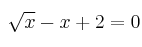\sqrt{x}-x+2 = 0 \sqrt{x}-x+2 = 0