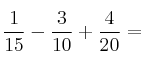 \frac{1}{15} - \frac{3}{10} + \frac{4}{20} = 