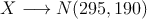 X \longrightarrow N(295,190)