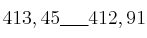 413,45 \underline{\: \quad \:} 412,91