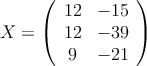 X = \left( \begin{array}{cc} 
12 & -15 \\
12 & -39 \\
9 & -21 
\end{array} \right)
