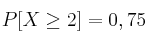 P[X \geq 2] = 0,75