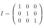 I = 
\left(
\begin{array}{ccc}
1 & 0 & 0\\
0 & 1 & 0 \\
0 & 0 & 1
\end{array}
\right)