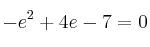 -e^2 + 4e - 7 = 0