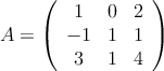 A = \left( \begin{array}{ccc} 
1 & 0 & 2 \\
 -1 & 1 & 1 \\
3 & 1 & 4
\end{array} \right)