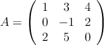 A = \left(
\begin{array}{ccc}
     1 & 3 & 4
  \\ 0 & -1 & 2
  \\ 2 & 5 & 0
\end{array}
\right)