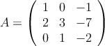 A = \left( \begin{array}{ccc} 
1 & 0 & -1 \\
2 & 3 & -7 \\
0 & 1 & -2
\end{array} \right)