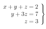 \left.
\begin{array}{r}
x + y + z = 2 \\
      y + 3z = 7 \\
              z = 3
\end{array}
\right\} 