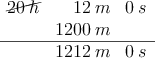 \begin{array}{rrr}
\cancel{20 \: h} & 12\: m & 0 \: s \\
 & 1200 \: m &  \\
\hline
 & 1212\: m & 0 \: s\\
\end{array}