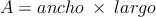 A= ancho \: \times \: largo A= ancho \: \times \: largo