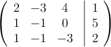  \left(
\begin{array}{ccc}
2 & -3 & 4\\
1 & -1 & 0\\
1 & -1 & -3
\end{array}
\right.
\left |
\begin{array}{c}
1 \\
5 \\
2 
\end{array}
\right )
