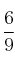 \frac{6}{9}