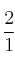 \frac{2}{1}