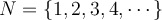 N=\{1, 2, 3, 4, \cdots \}