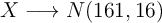 X \longrightarrow N(161, 16) X \longrightarrow N(161, 16)
