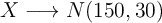 X \longrightarrow N(150, 30) X \longrightarrow N(150, 30)