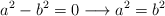 a^2-b^2=0 \longrightarrow a^2=b^2