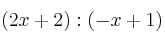 (2x+2) : (-x+1)