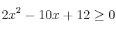 2x^2 - 10x + 12 \geq 0