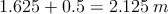 1.625 + 0.5 = 2.125\: m