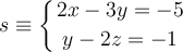 s \equiv 
\left\{
2x -3 y  = -5 \atop
 y -2z = -1
\right.
