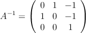 A^{-1} = \left(
\begin{array}{ccc}
0 & 1 & -1 \\
1 & 0 & -1 \\
0 & 0 & 1
\end{array}
\right)